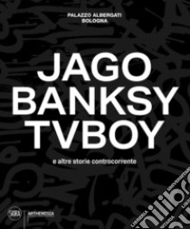 Jago, Banksy, TvBoy e altre storie controcorrente. Ediz. illustrata libro di Di Iorio P. M. (cur.)