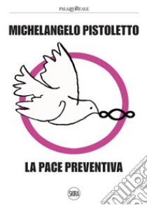 Michelangelo Pistoletto. La pace preventiva. Ediz. illustrata libro di D'Amico F. (cur.)