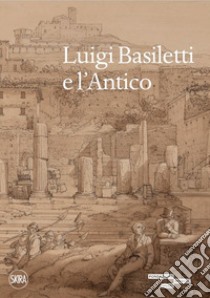 Luigi Basiletti e l'antico. Ediz. illustrata libro di D'Adda R. (cur.); Falconi B. (cur.); Morandini F. (cur.)