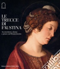 Le trecce di Faustina. Acconciature, donne e potere nel Rinascimento. Ediz. illustrata libro di Burns H. (cur.); Farinella V. (cur.); Mussolin M. (cur.)