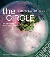 Luca Locatelli. The circle. Soluzioni per un futuro possibile. Ediz. italiana e inglese libro di Medde Elisa