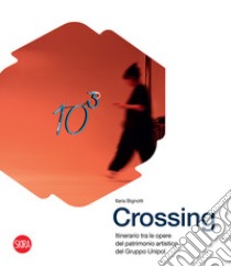 Crossing. Itinerario tra le opere del patrimonio artistico del Gruppo Unipol. Ediz. illustrata libro di Bignotti Ilaria