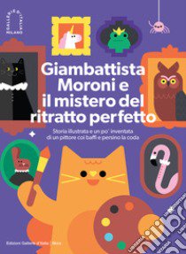 Giambattista Moroni e il mistero del ritratto perfetto. Storia illustrata e un po' inventata di un pittore coi baffi e persino la coda libro di Zoavo Giulia