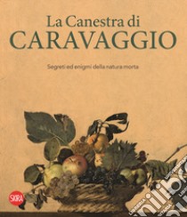 La canestra di Caravaggio. Segreti ed enigmi della natura morta. Ediz. illustrata libro di D'Orazio C. (cur.)