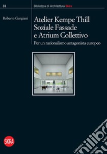 Atelier Kempe Thill, Soziale Fassade e Atrium Collettivo. Per un razionalismo antagonista europeo libro di Gargiani R. (cur.)