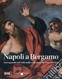 Napoli a Bergamo. Uno sguardo sul '600 nella collezione De Vito e in città. Ediz. illustrata libro di Fumagalli E. (cur.); Bastogi N. (cur.)