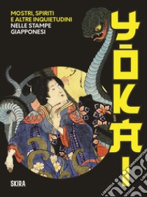 Yokai. Mostri, spiriti e altre inquietudini nelle stampe giapponesi libro di Scrolavezza P. (cur.); Wertheim E. (cur.)