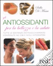 Gli antiossidanti per la bellezza e la salute libro di Di Massa Scilla