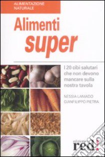 Alimenti super. I 20 cibi che non devono mancare sulla nostra tavola libro di Laniado Nessia - Pietra Gianfilippo