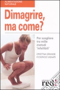 Dimagrire, ma come? Per scegliere tra mille metodi «infallibili» libro di Grande Cristina - Vignati Federico