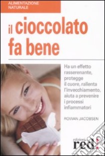 Il cioccolato fa bene. Ha un effetto rasserenante, protegge il cuore, ralllenta l'invecchiamento, aiuta a prevenire i processi infiammatori libro di Jacobsen Rowan