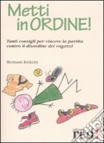 Metti in ordine! Tanti consigli per vincere la partita contro il disordine dei ragazzi libro di Krekeler Hermann