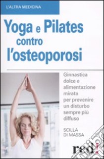 Yoga e pilates contro l'osteoporosi libro di Di Massa Scilla