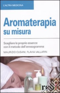 Aromaterapia su misura. Scegliere le proprie essenze con il metodo dell'enneagramma libro di Cusani Maurizio - Vallarin Flavia