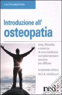 Introduzione all'osteopatia. Arte, filosofia e scienza di una medicina complementare sempre più diffusa libro di Arioli Massimo - Vozzella Nicla