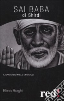 Sai Baba di Shirdi. Il santo dei mille miracoli libro di Borghi Elena