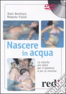 Nascere in acqua. La nascita più dolce per il bambino e per la mamma. DVD. Con libro libro di Fraioli Roberto; Bertolasi Italo