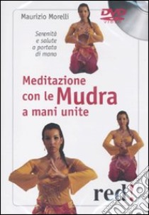 Meditazione con le Mudra a mani unite. Serenità e salute a portata di mano. DVD libro di Morelli Maurizio