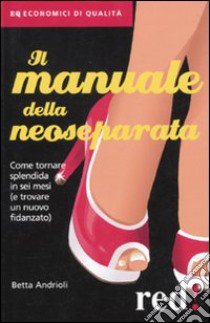 Il Manuale della neoseparata. Come tornare splendida in sei mesi (e trovare un nuovo fidanzato) libro di Andrioli Betta