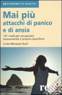 Mai più attacchi di panico e di ansia. 121 modi per recuperare velocemente il proprio equilibro libro di Manassee Buell Linda