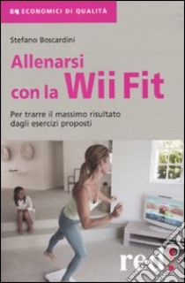 Allenarsi con la Wii-Fit. Per trarre il massimo vantaggio dagli esercizi proposti libro di Boscardini Stefano