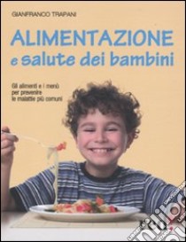 Alimentazione e salute dei bambini. Gli alimenti e i menù per prevenire le malattie più comuni libro di Trapani Gianfranco