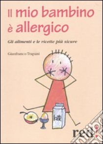 Il Mio bambino è allergico. Gli alimenti e le ricette più sicure libro di Trapani Gianfranco