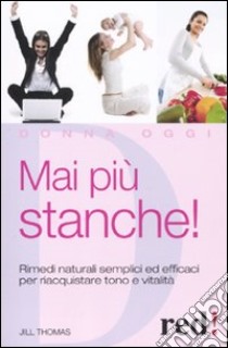 Mai più stanche! Rimedi naturali semplici ed efficaci per riacquistare tono e vitalità libro di Thomas Jill