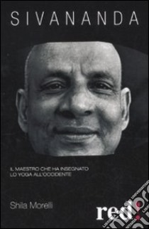 Sivananda. Il maestro che ha insegnato lo yoga all'Occidente libro di Morelli Shila