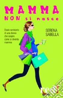 Mamma non si nasce libro di Sabella Serena