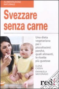 Svezzare senza carne. Una dieta vegetariana per i piccolissimi: perché, quali alimenti, le ricette più gustose libro di Cassin Elena; Sacconago Emanuela