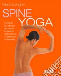 Spine yoga. Il metodo più efficace per ridurre le tensioni della schiena e migliorarne la flessibilità libro di Longhin Mario