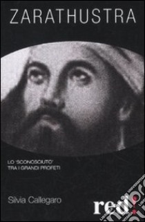 Zarathustra. Lo «sconosciuto» tra i grandi profeti libro di Callegaro Silvia