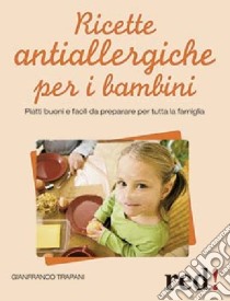 Ricette antiallergiche per i bambini. Piatti buoni e facili da preparare adatti a tutta la famiglia libro di Trapani Gianfranco