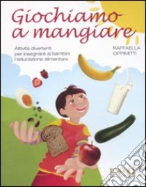 Giochiamo a mangiare. Attività divertenti per insegnare ai bambini l'educazione alimentare libro di Oppimitti Raffaella