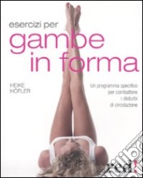 Esercizi per gambe in forma. Un programma specifico per combattere i disturbi di circolazione libro di Höfler Heike