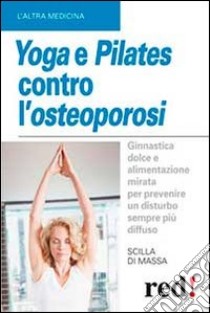 Yoga e pilates contro l'osteoporosi libro di Di Massa Scilla