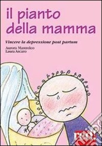 Il pianto della mamma. Vincere la depressione post partum libro di Mastroleo Aurora; Arcano Laura