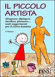 Il piccolo artista. Disegnare, dipingere, incollare, plasmare... Tanti suggerimenti per il vostro bambino libro di Warner Sally