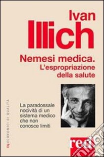 Nemesi medica. La paradossale nocività di un sistema medico che non conosce limiti libro di Illich Ivan