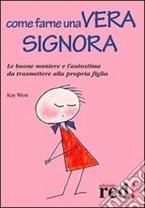 Come farne una vera signora. Le buone maniere e l'autostima da trasmettere alla propria figlia libro di West Kay