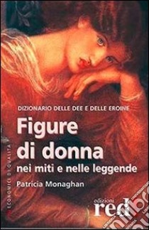 Figure di donna nei miti e nelle leggende. Dizionario delle dee e delle eroine libro di Monaghan Patricia