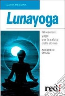 Lunayoga. Gli esercizi yoga per la salute della donna libro di Ohlig Adelheid