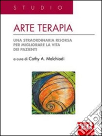 Arte terapia. Una straordinaria risorsa per migliorare la vita dei pazienti libro di Malchiodi Cathy A.