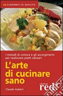 L'arte di cucinare sano libro di Aubert Claude