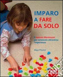 Imparo a fare da solo. Il metodo Montessori per conoscere attraverso l'esperienza libro di Pitamic Maja