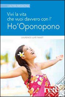 Vivi la vita che vuoi davvero con l'Ho'oponopono libro di Luyé-Tanet Laurence