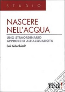 Nascere nell'acqua. Uno straordinario approccio all'acquaticità libro di Sidenbladh Erik