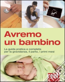 Avremo un bambino. La guida pratica e completa per la gravidanza, il parto, i primi mesi libro di Balaskas Janet; Gordon Yehudi