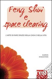 Feng shui e space clearing. L'arte di fare spazio nella casa e nella vita libro di Kingston Karen